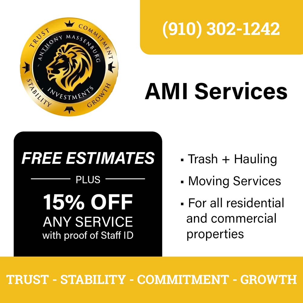 AMI Services - (910) 302-1242<br>FREE ESTIMATES
PLUS
15% OFF
ANY SERVICE with proof of Staff ID<br> Trash + Hauling
- Moving Services
. For all residential and commercial properties<br>TRUST - STABILITY - COMMITMENT - GROWTH
