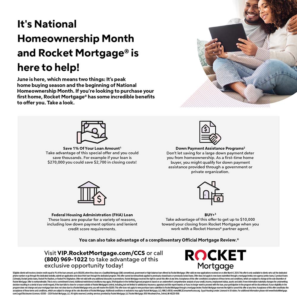 Rocket Mortgage - Save 1% of the loan amount on your next home purchase or refinance.<br>Rocket Mortgage® is dedicated to helping you
achieve your home loan goals no matter where you're
at in your mortgage journey.<br>Visit VIP.RocketMortgage.com/CCS or call
(800) 969-1022 to take advantage of this
exclusive opportunity today!