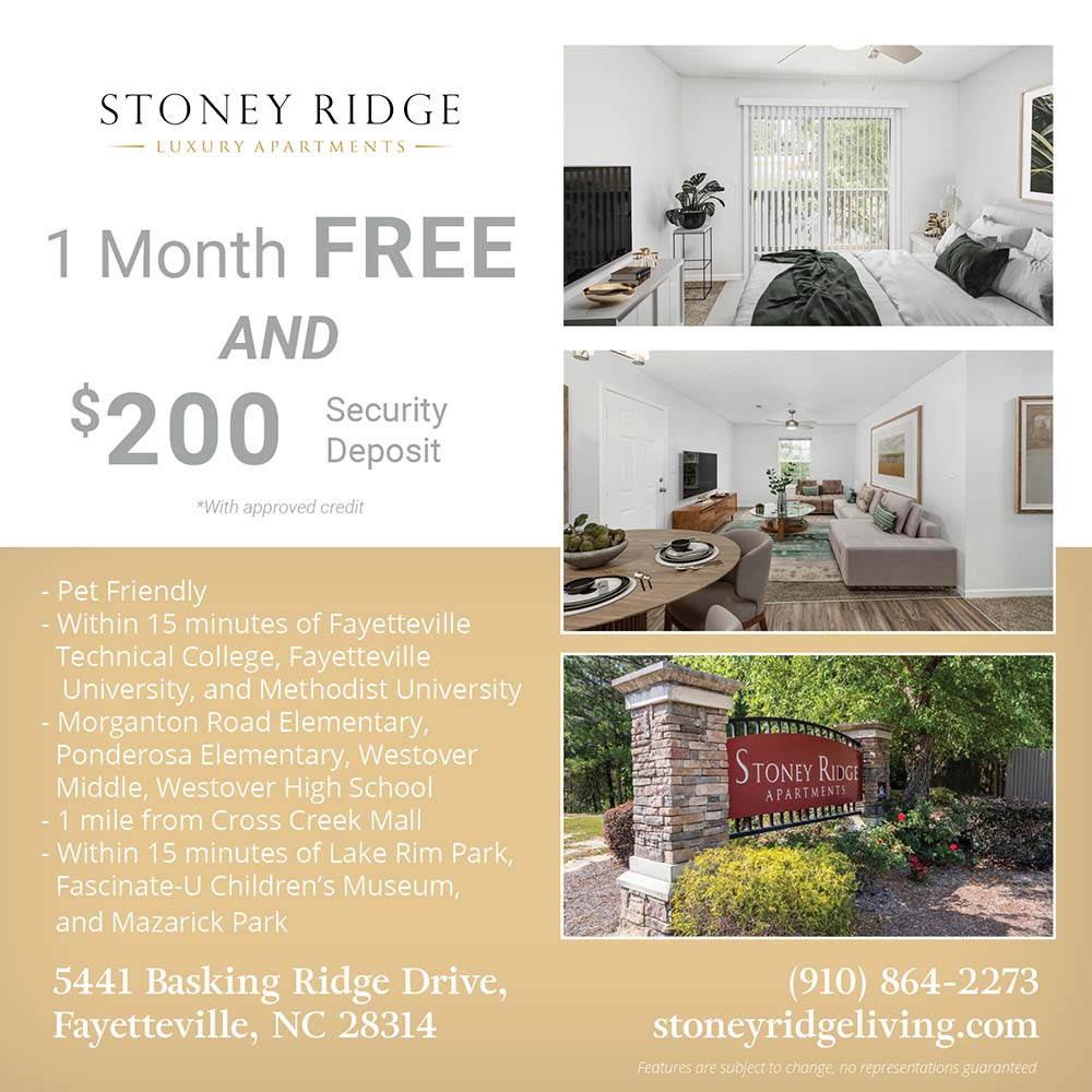Stoney Ridge - •Pet Friendly<br>
•Within 15 minutes of Fayetteville Technical College, Fayetteville University, and Methodist University<br>
•Morganton Road Elementary, Ponderosa Elementary, Westover Middle, Westover High School<br>
•1 mile from Cross Creek Mall<br>
•Within 15 minutes of Lake Rim Park, Fascinate-U Children's Museum, and Mazarick Park<br>
Features are subject to change, no representations guaranteed<br>1 MONTH FREE AND $200 Security Deposit<br>*With approved credit<br>5441 Basking Ridge Drive, Fayetteville, NC 28314<br>(910) 864-2273<br>stoneyridgeliving.com