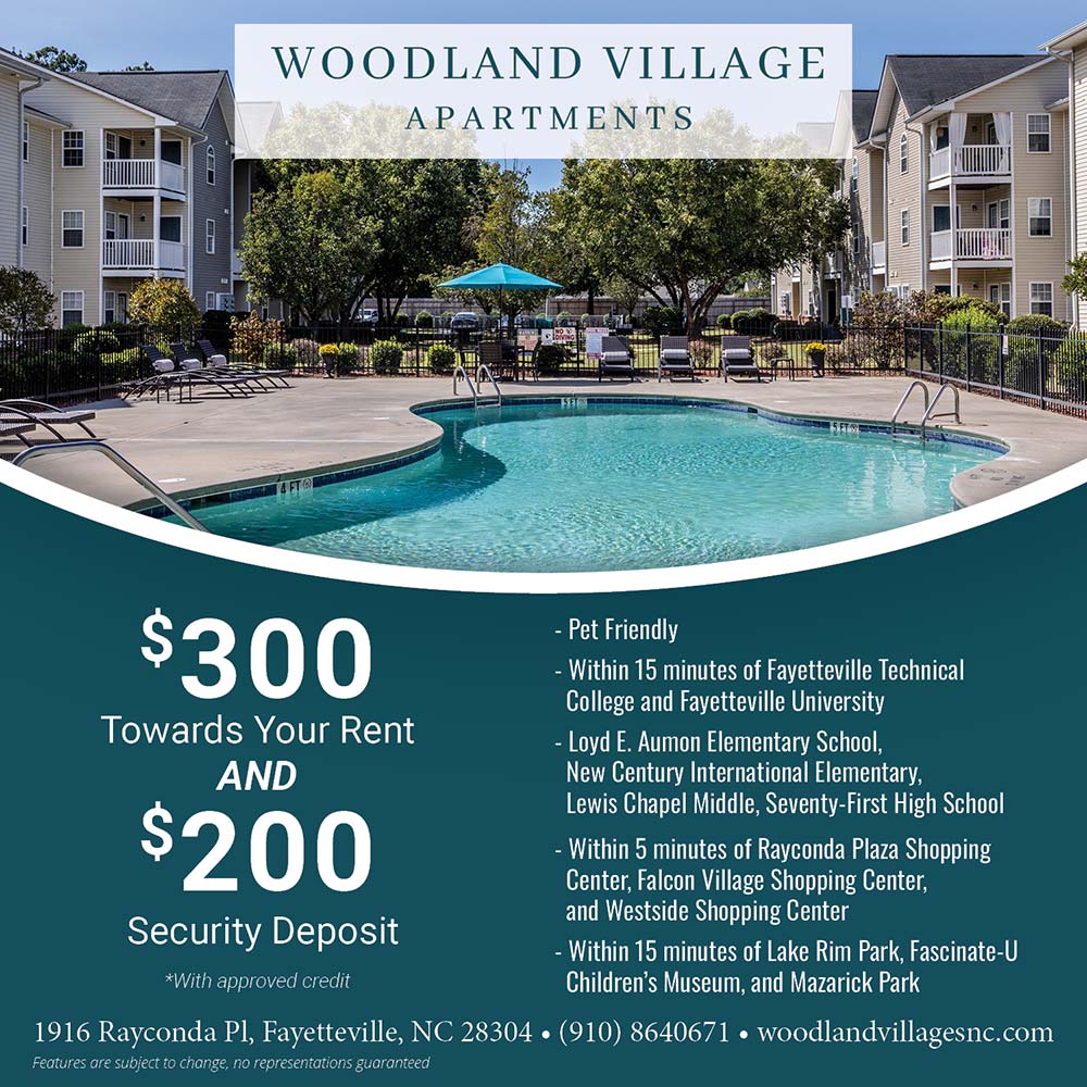 Woodland Village Apartments - $300 Towards Your Rent AND $200 Security Deposit *With approved credit<br>- Pet Friendly
- Within 15 minutes of Fayetteville Technical
College and Fayetteville University<br>- Loyd E. Aumon Elementary School,New Century International Elementary,Lewis Chapel Middle, Seventy-First High School<br>- Within 5 minutes of Rayconda Plaza Shopping
Center, Falcon Village Shopping Center, and Westside Shopping Center<br>- Within 15 minutes of Lake Rim Park, Fascinate-U Children's Museum, and Mazarick Park<br>1916 Rayconda PI, Fayetteville, NC 28304  (910) 8640671  woodlandvillagesnc.com
